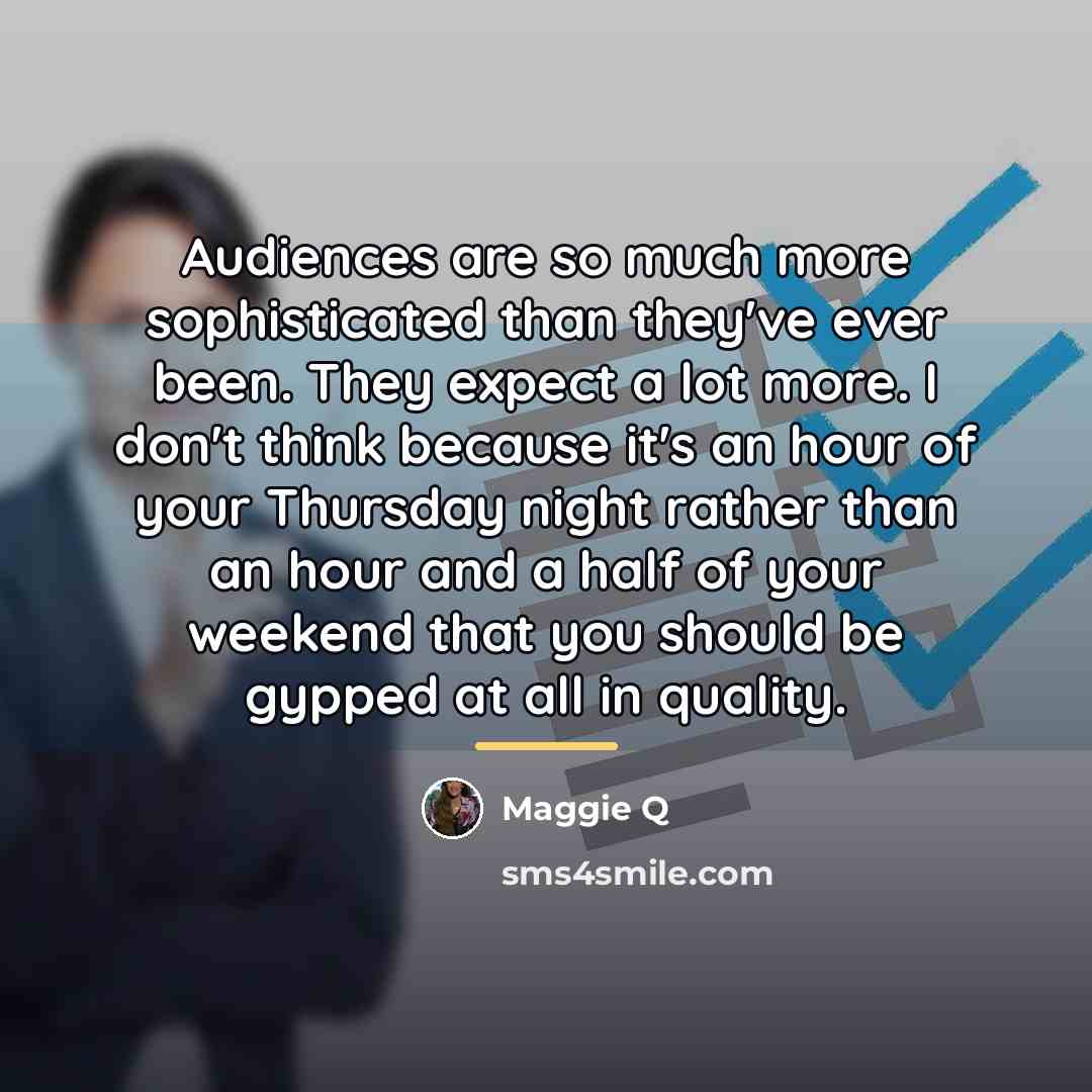 “Audiences are so much more sophisticated than they've ever been.…” quote by Maggie Q