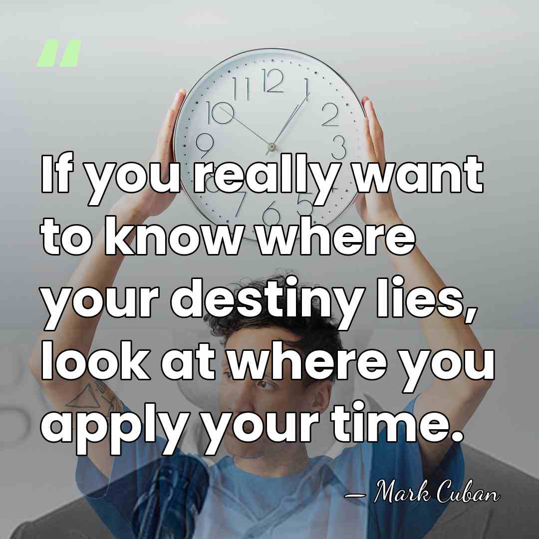 If you really want to know where your destiny lies, look at&hellip; - Mark Cuban
