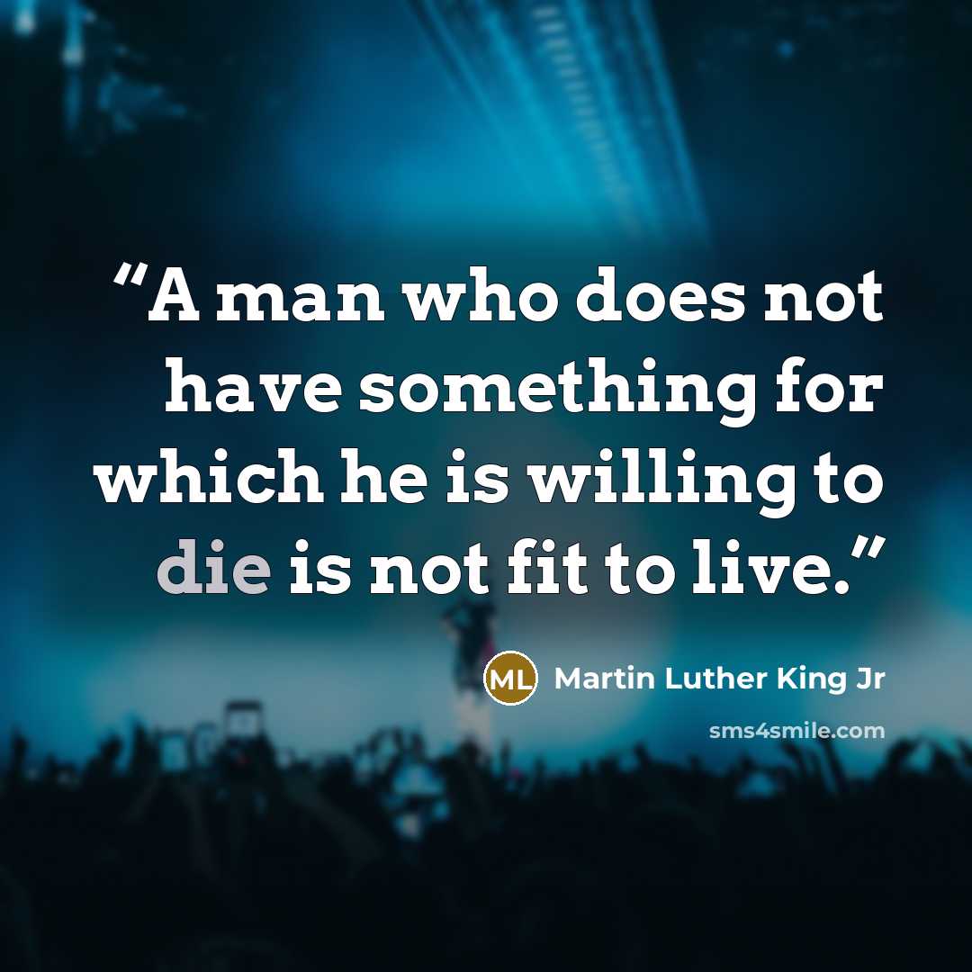 “A man who does not have something for which he is willing to die is not fit to live.” quote by Martin Luther King Jr