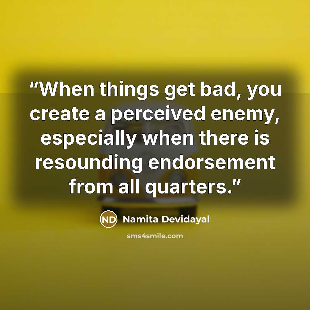 “When things get bad, you create a perceived enemy, especially when there is resounding endorsement from all quarters.” quote by Namita Devidayal