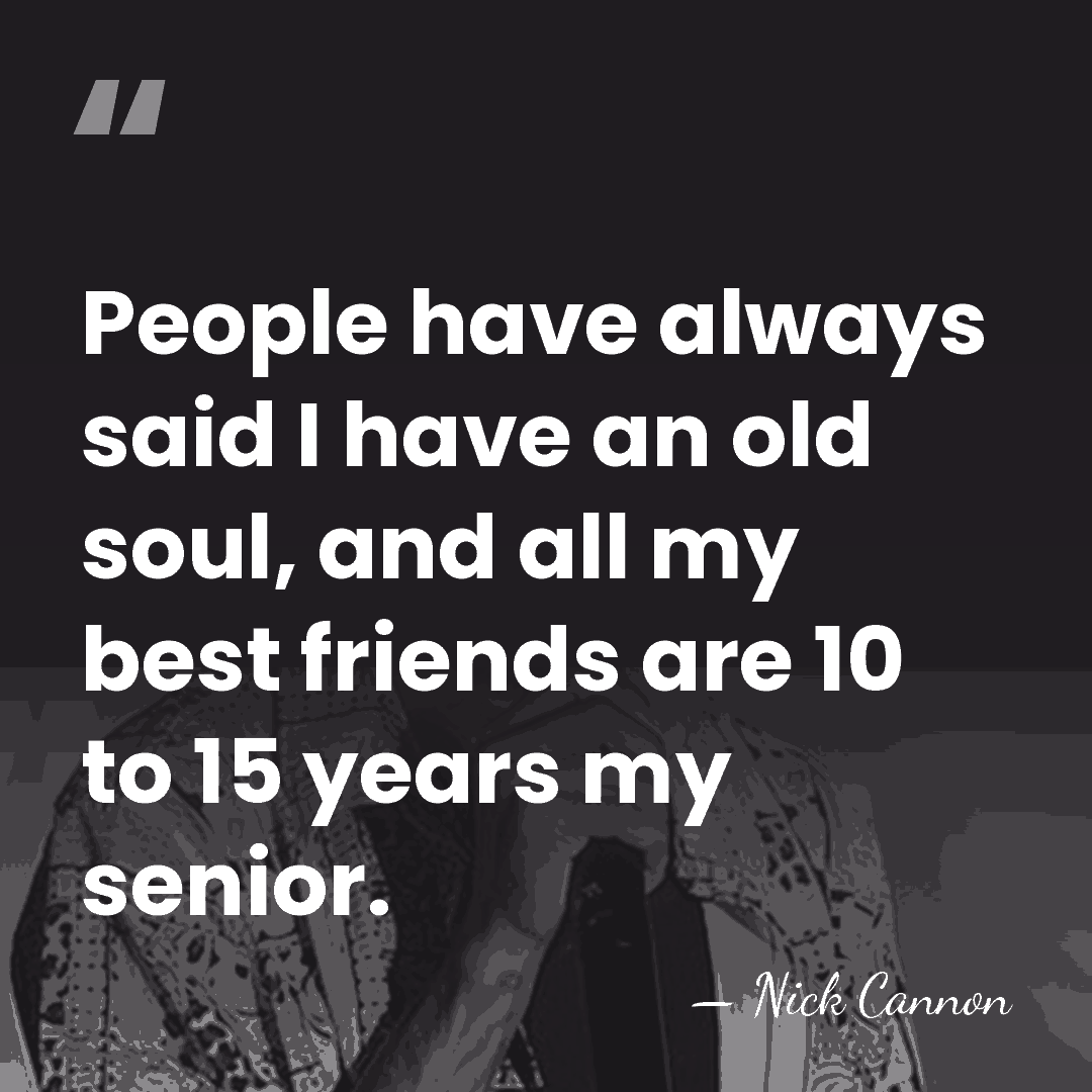 People have always said I have an old soul, and all my&hellip; - Nick Cannon