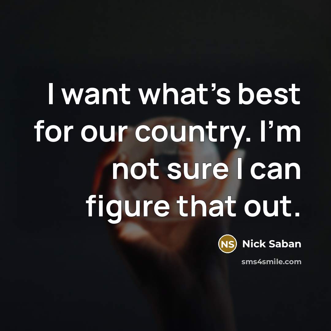 “I want what's best for our country. I'm not sure…” quote by Nick Saban