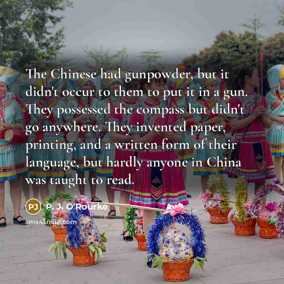 “The Chinese had gunpowder, but it didn't occur to them…” quote by P. J. O'Rourke