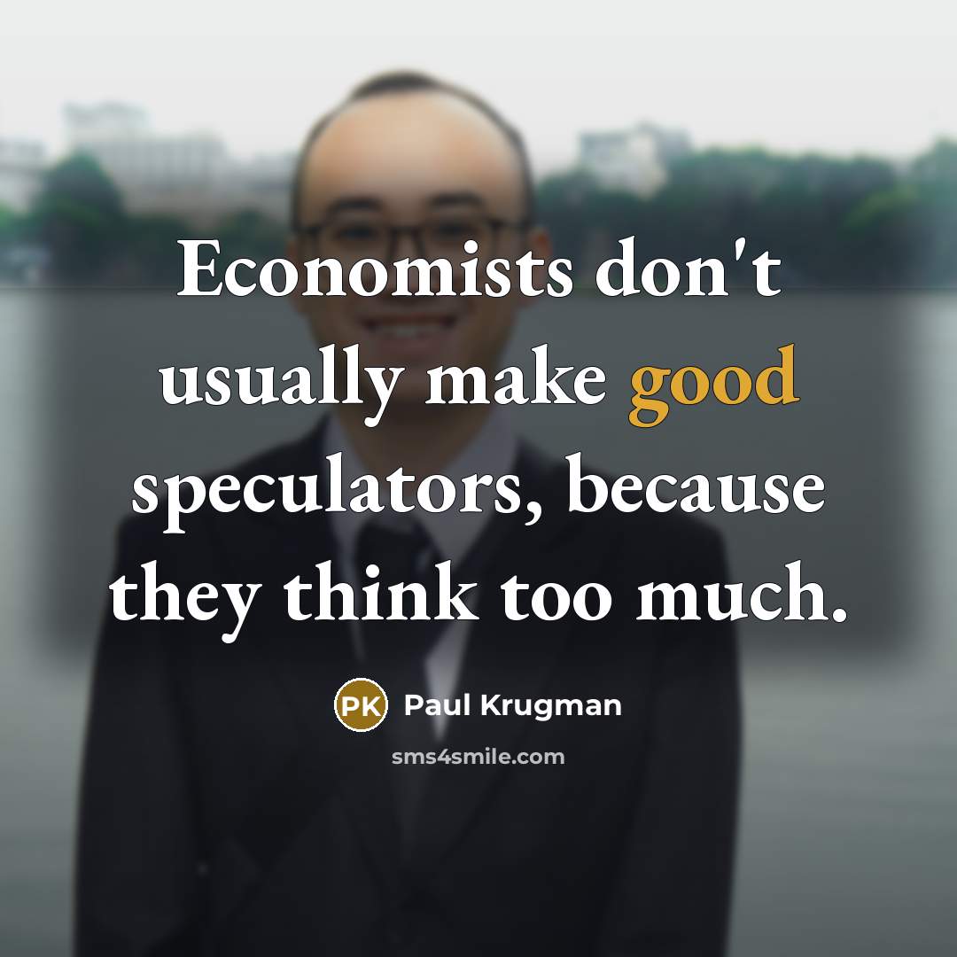 “Economists don't usually make good speculators, because they think too much.” quote by Paul Krugman