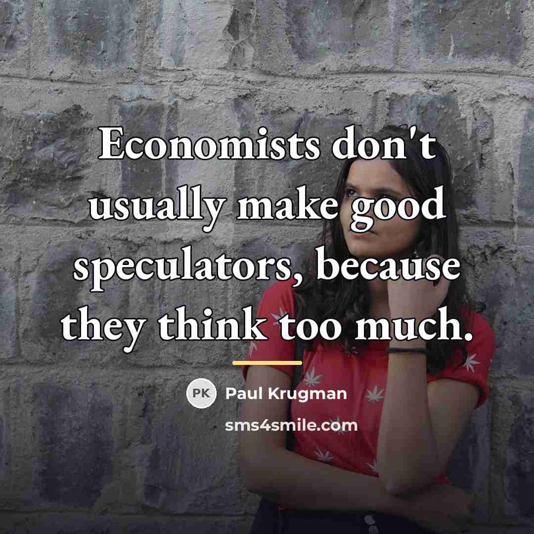 “Economists don't usually make good speculators, because they think too…” quote by Paul Krugman