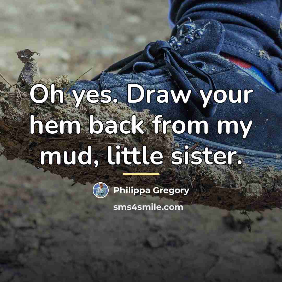 “Oh yes. Draw your hem back from my mud, little…” quote by Philippa Gregory
