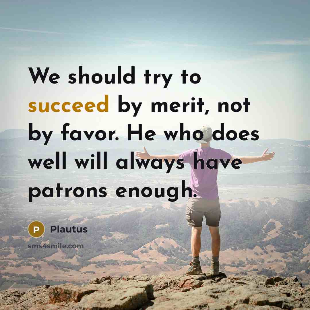 “We should try to succeed by merit, not by favor.…” quote by Plautus