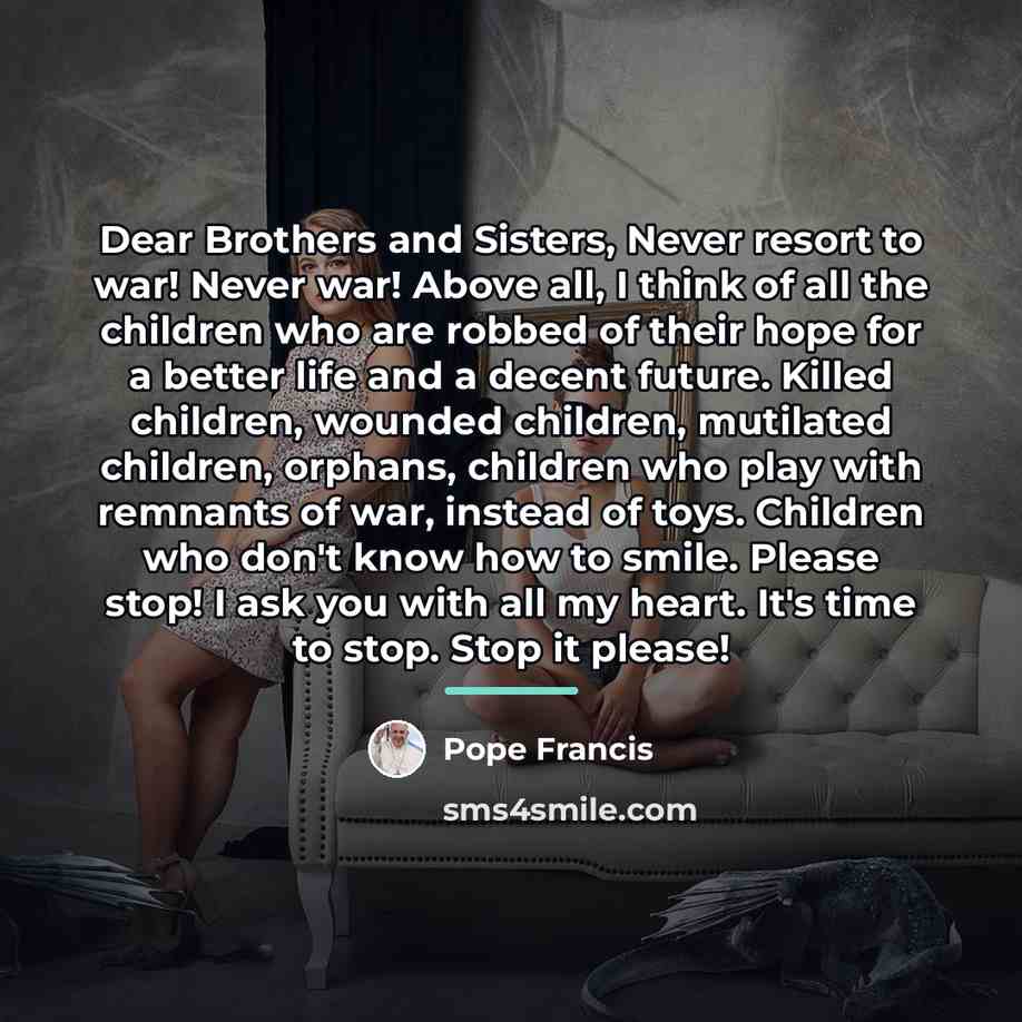 “Dear Brothers and Sisters, Never resort to war! Never war!…” quote by Pope Francis