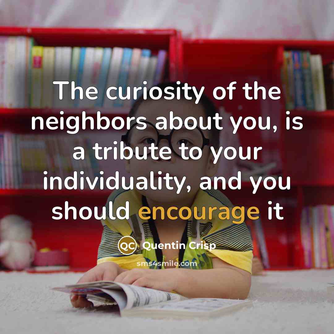 “The curiosity of the neighbors about you, is a tribute…” quote by Quentin Crisp