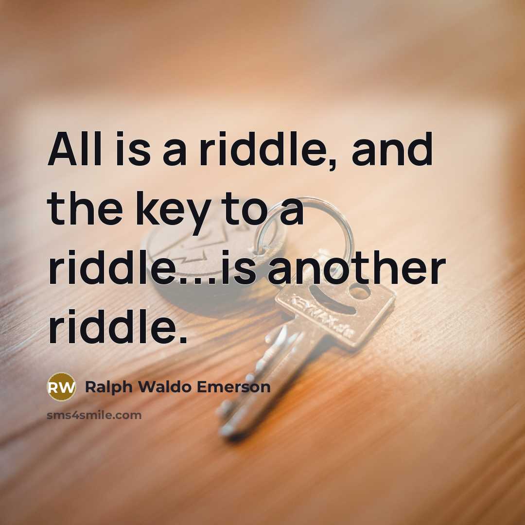 “All is a riddle, and the key to a riddle...is…” quote by Ralph Waldo Emerson