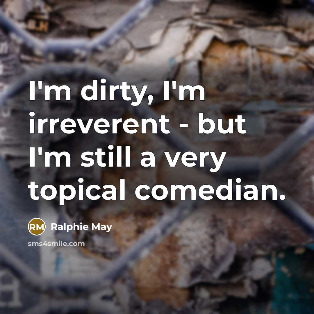 “I'm dirty, I'm irreverent - but I'm still a very…” quote by Ralphie May
