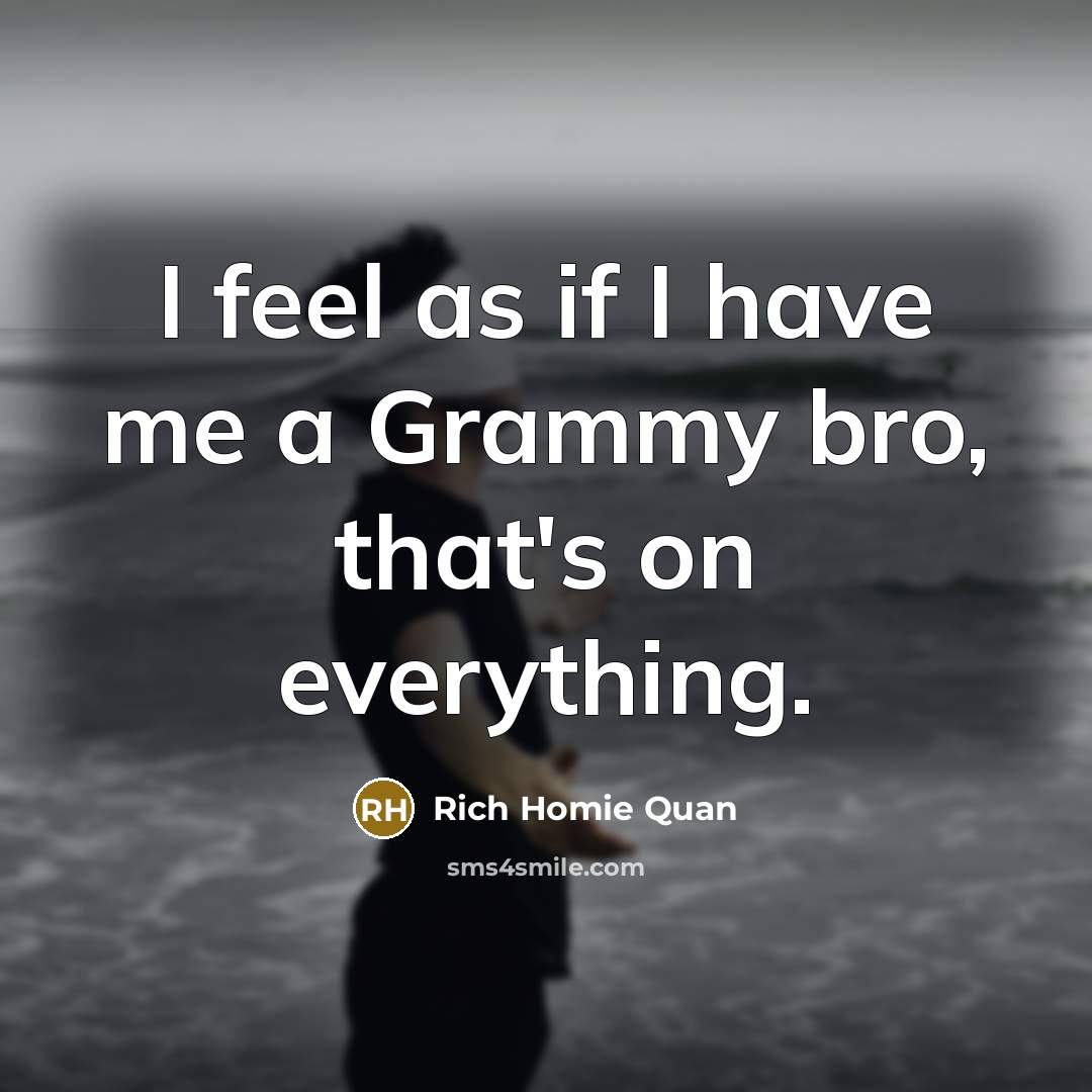 “I feel as if I have me a Grammy bro,…” quote by Rich Homie Quan