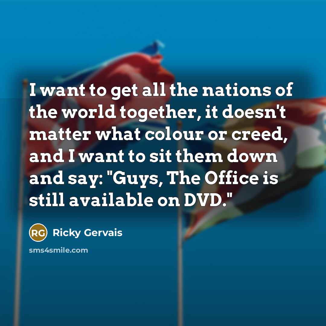 “I want to get all the nations of the world…” quote by Ricky Gervais