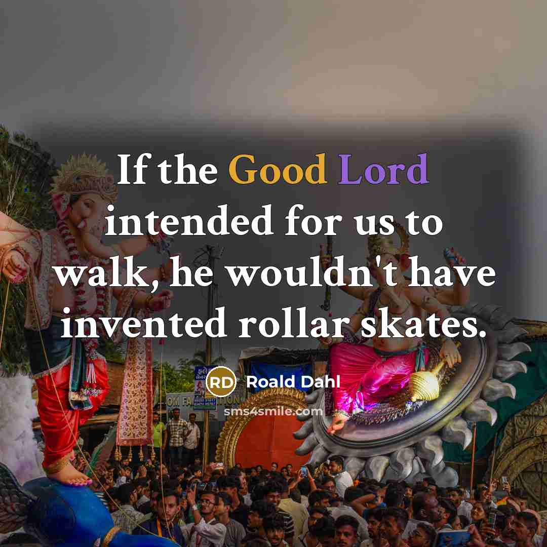 “If the Good Lord intended for us to walk, he…” quote by Roald Dahl