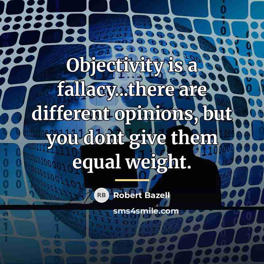 “Objectivity is a fallacy...there are different opinions, but you dont…” quote by Robert Bazell