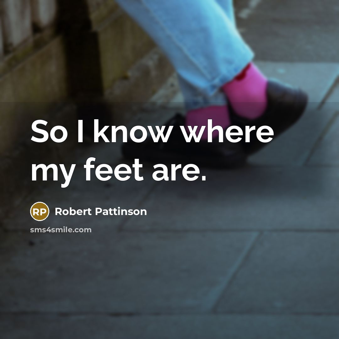 “So I know where my feet are.…” quote by Robert Pattinson