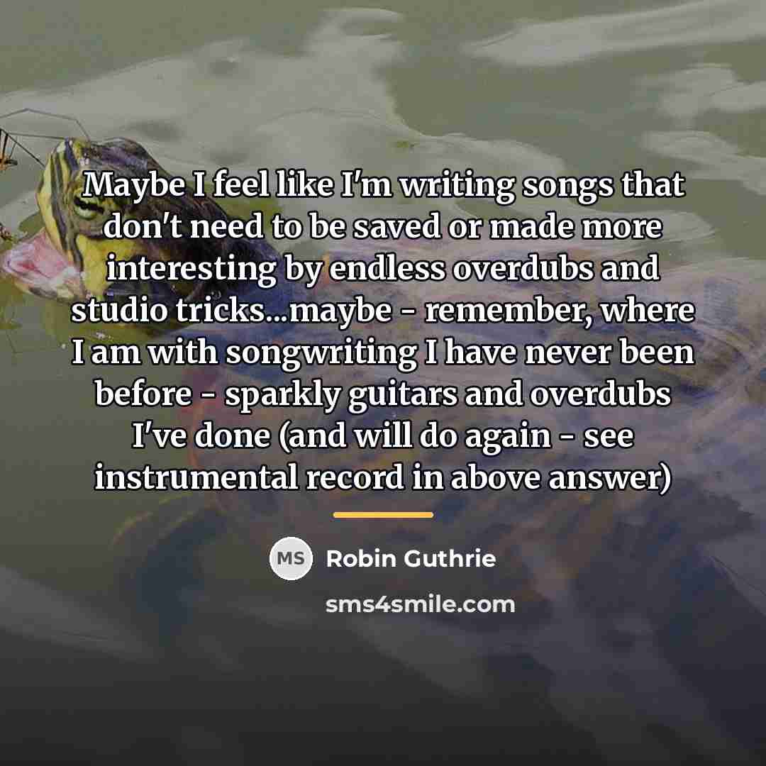 “Maybe I feel like I'm writing songs that don't need…” quote by Robin Guthrie