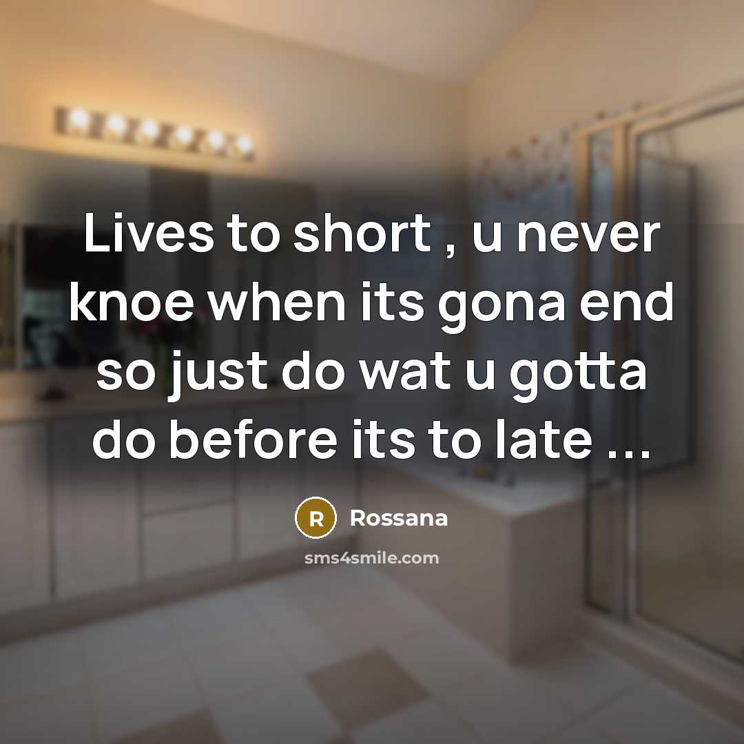 “Lives to short , u never knoe when its gona end so just do wat u gotta do before its to late ...” quote by Rossana