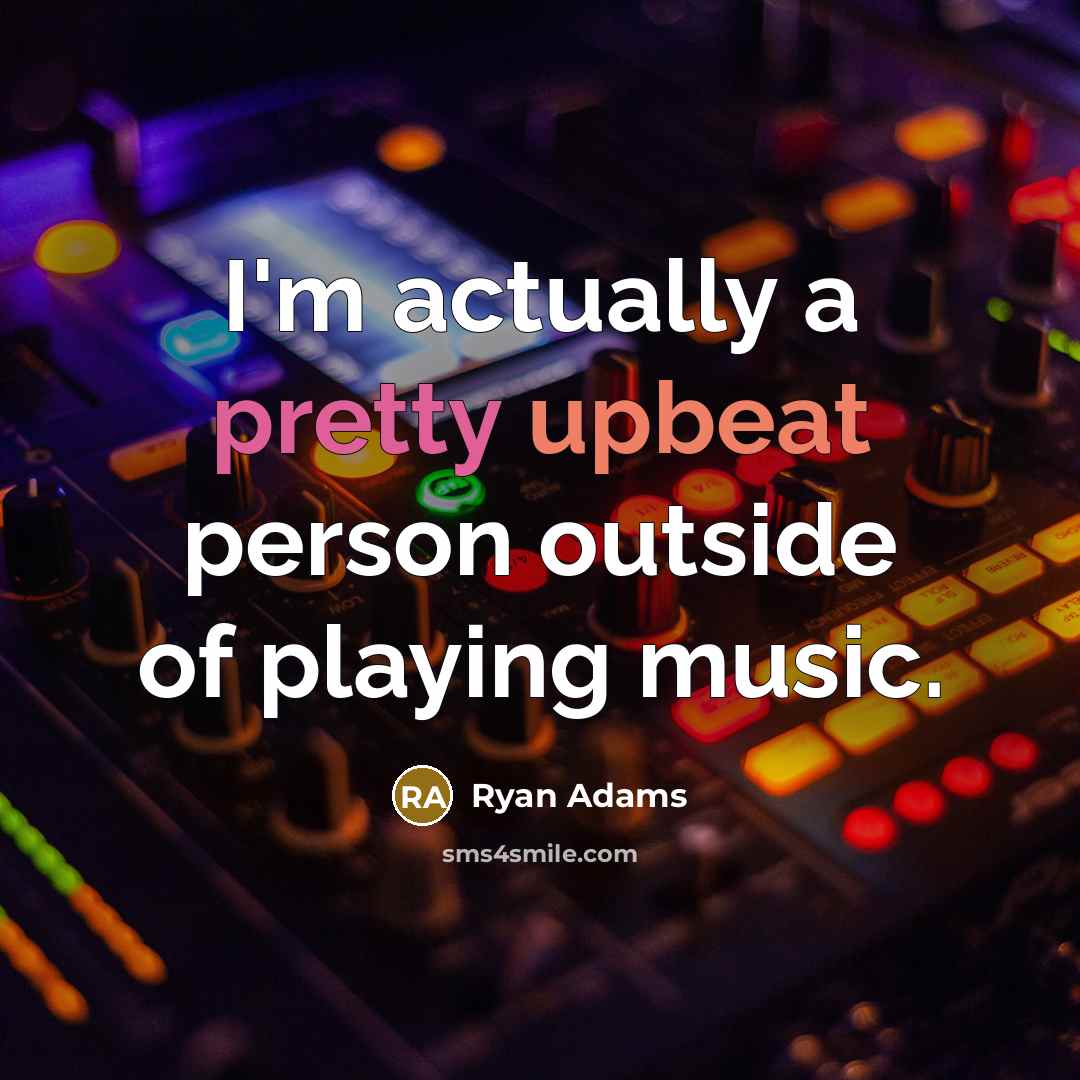 “I'm actually a pretty upbeat person outside of playing music.…” quote by Ryan Adams