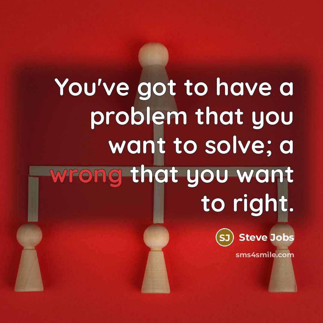 “You've got to have a problem that you want to…” quote by Steve Jobs