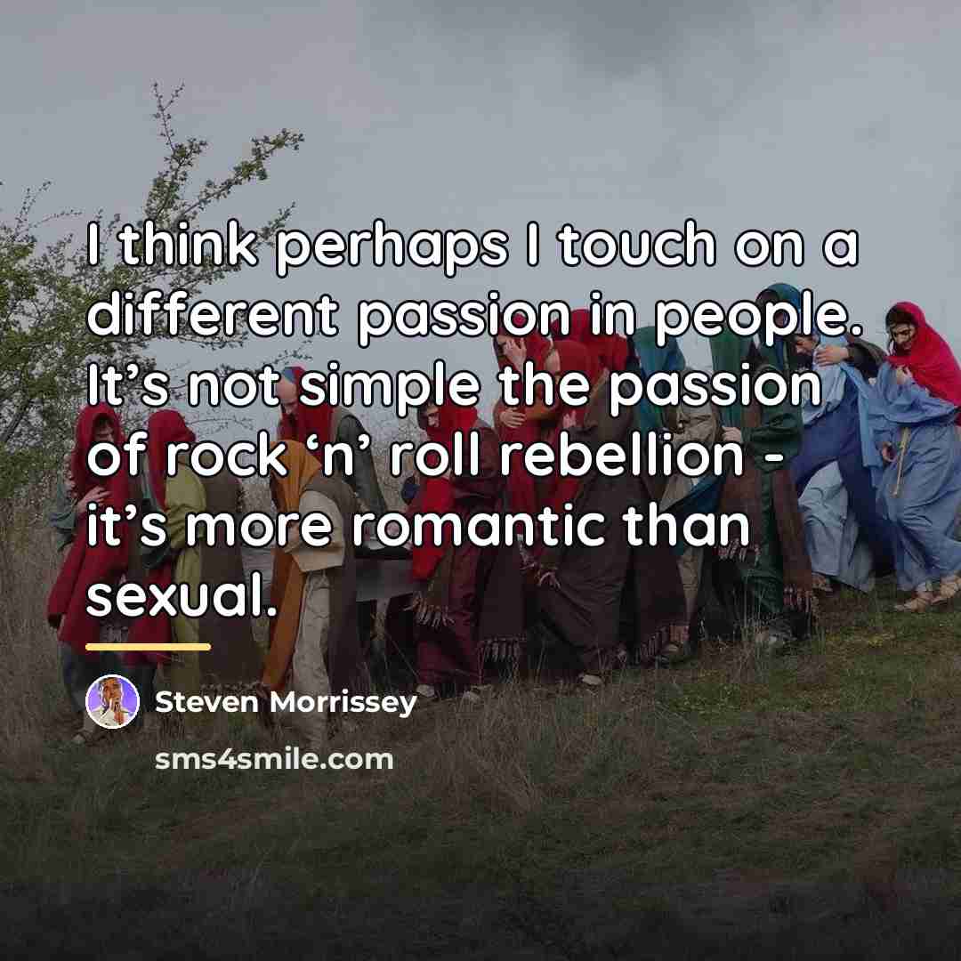 “I think perhaps I touch on a different passion in…” quote by Steven Morrissey