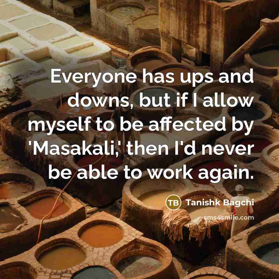 “Everyone has ups and downs, but if I allow myself to be affected by 'Masakali,' then I'd never be able to work again.” quote by Tanishk Bagchi