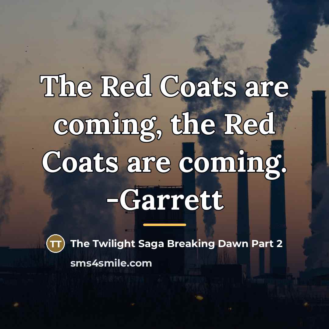 “The Red Coats are coming, the Red Coats are coming.…” quote by The Twilight Saga Breaking Dawn Part 2