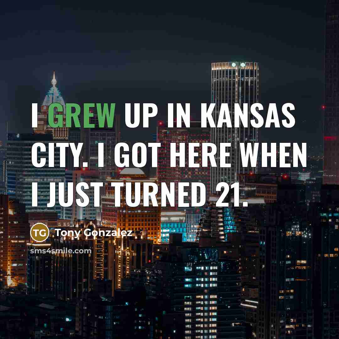 “I grew up in Kansas City. I got here when…” quote by Tony Gonzalez