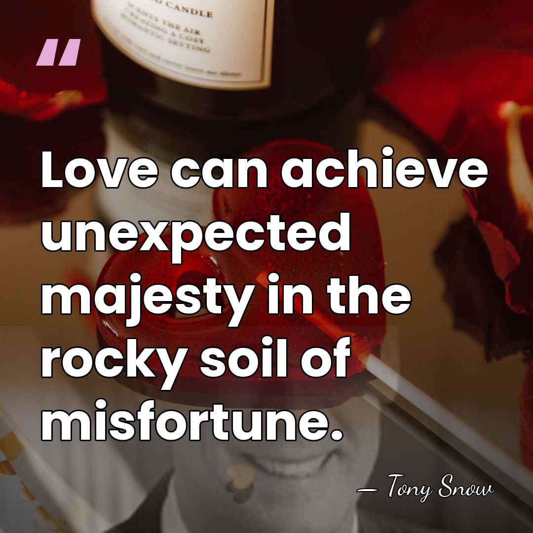 Love can achieve unexpected majesty in the rocky soil of misfortune. - Tony Snow