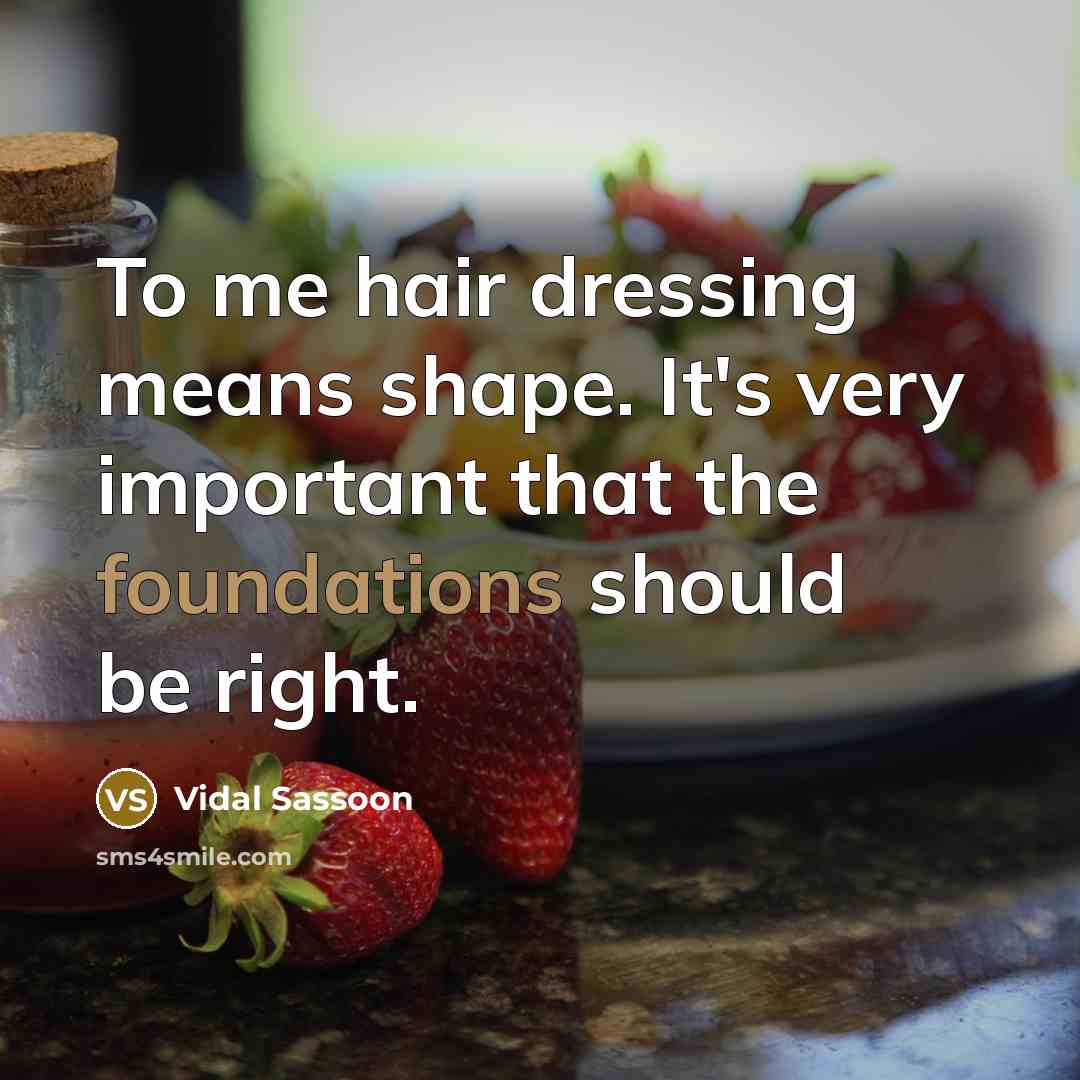 “To me hair dressing means shape. It's very important that the foundations should be right.” quote by Vidal Sassoon