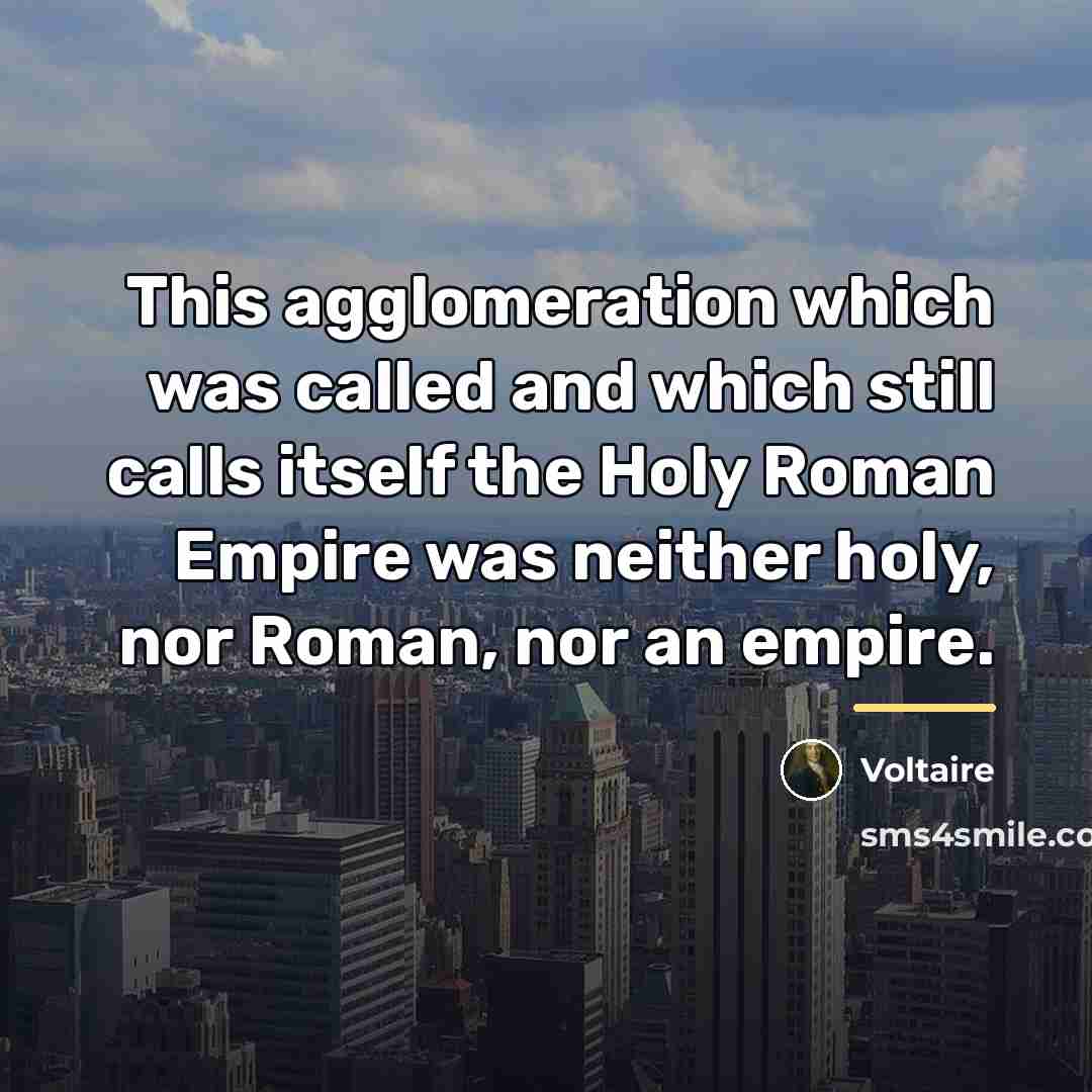 “This agglomeration which was called and which still calls itself…” quote by Voltaire