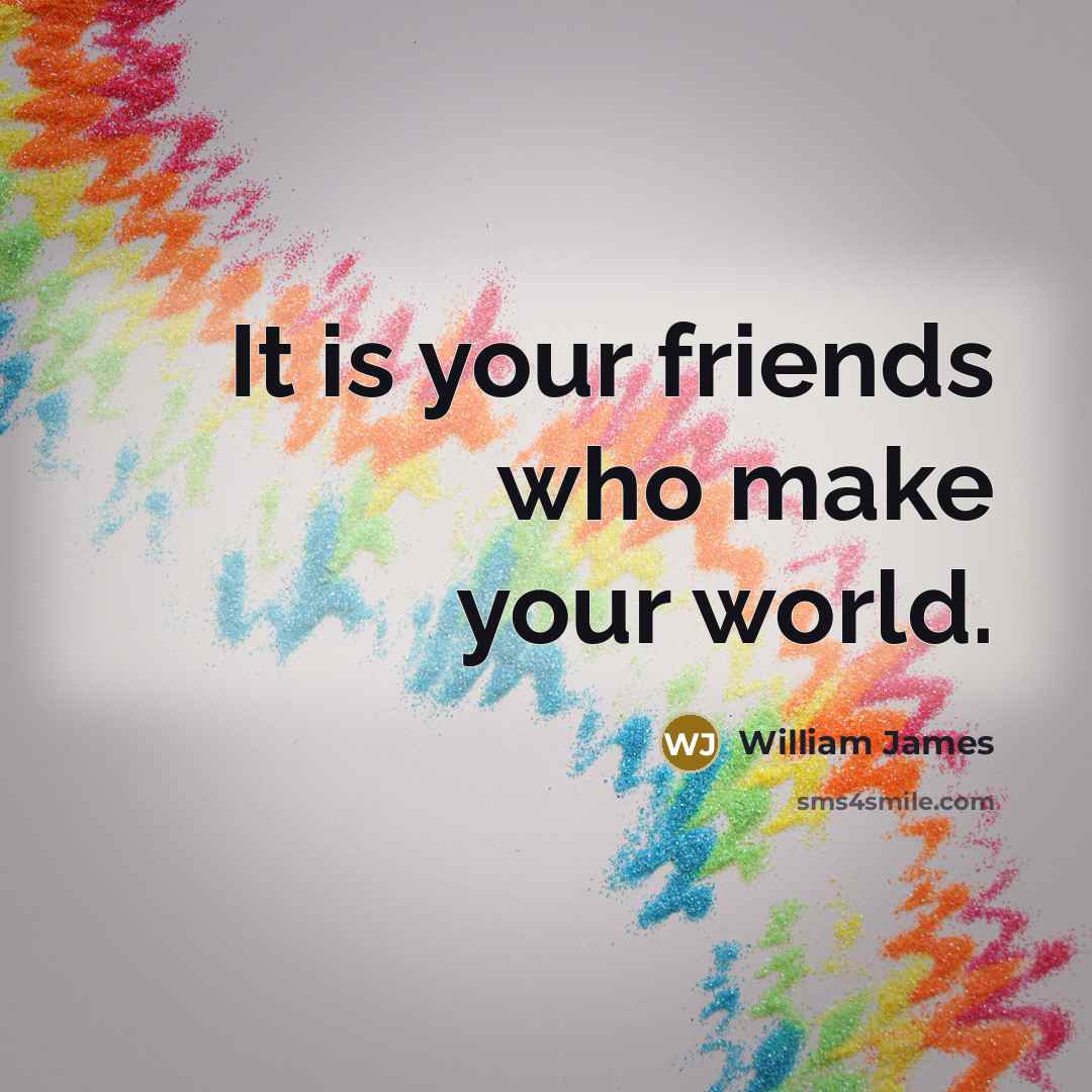 “It is your friends who make your world.…” quote by William James