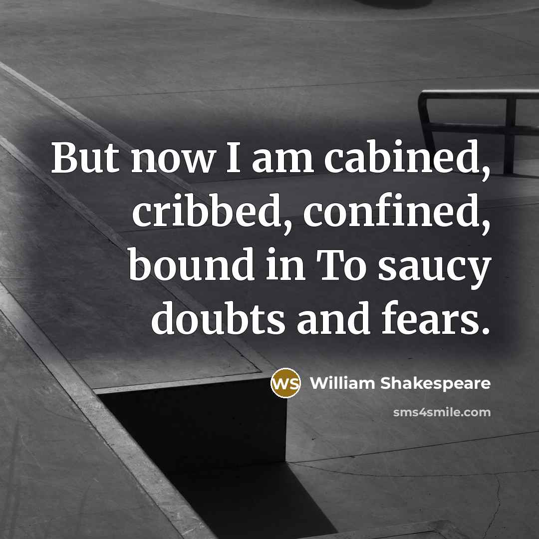 “But now I am cabined, cribbed, confined, bound in To…” quote by William Shakespeare