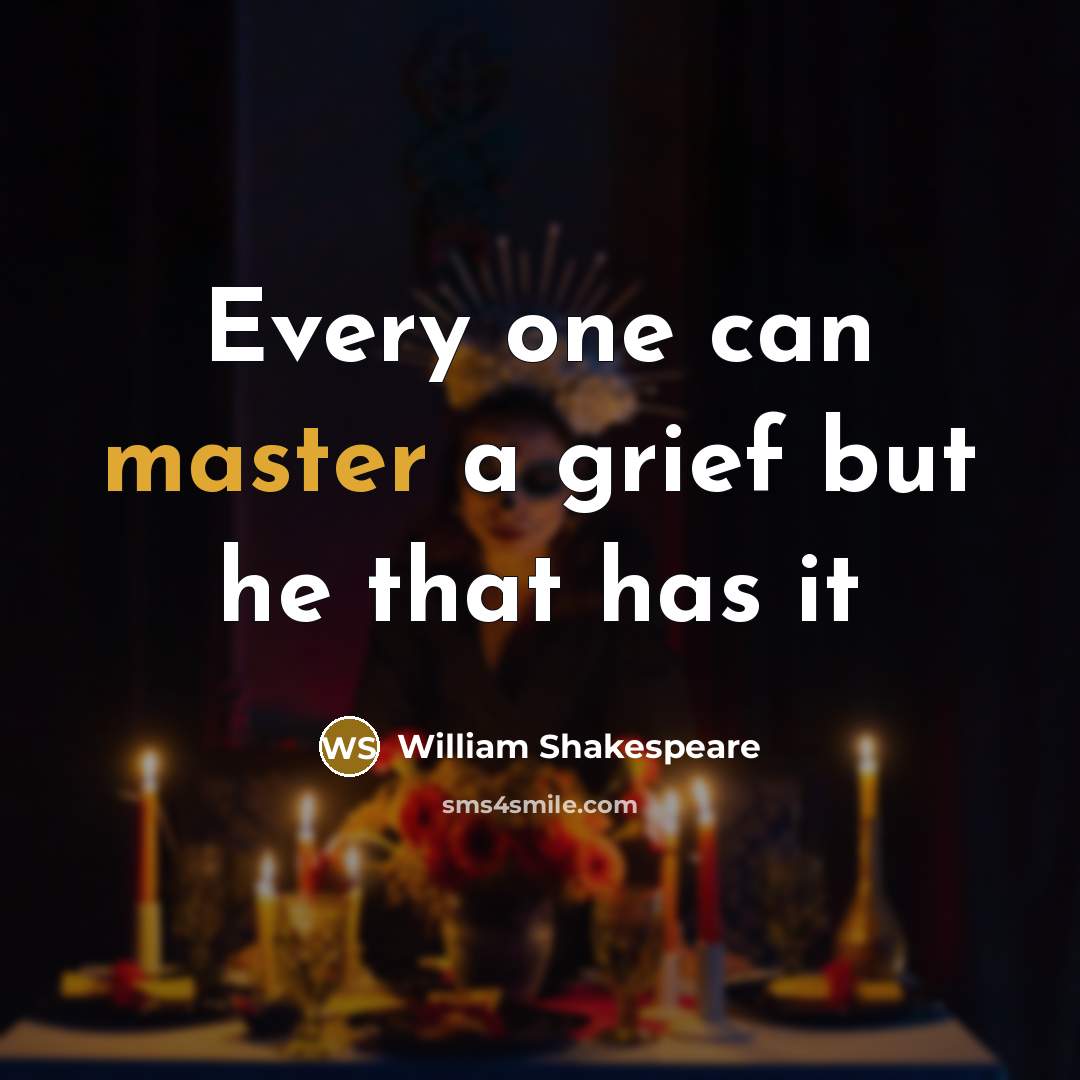 “Every one can master a grief but he that has…” quote by William Shakespeare