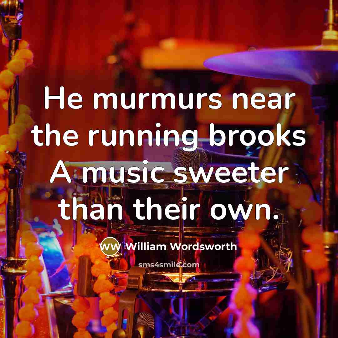 “He murmurs near the running brooks A music sweeter than…” quote by William Wordsworth
