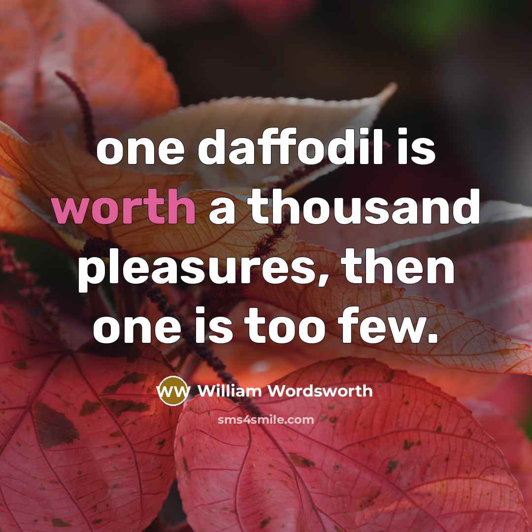 “one daffodil is worth a thousand pleasures, then one is…” quote by William Wordsworth
