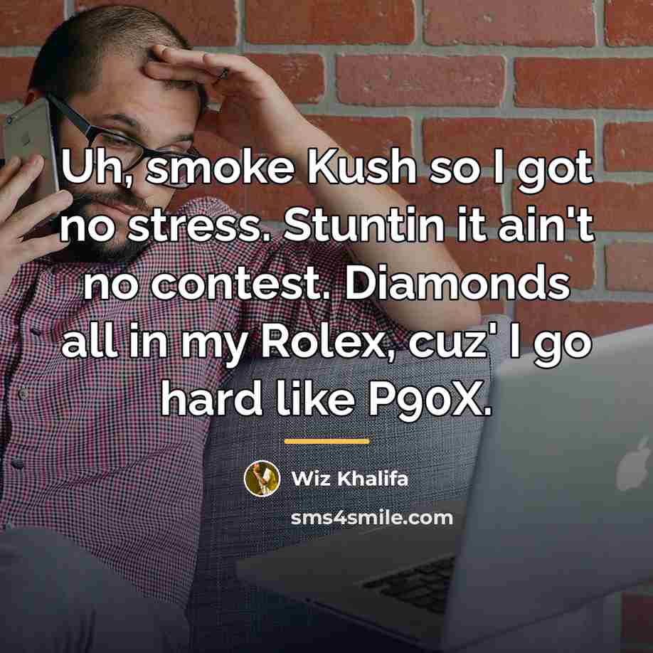 “Uh, smoke Kush so I got no stress. Stuntin it…” quote by Wiz Khalifa