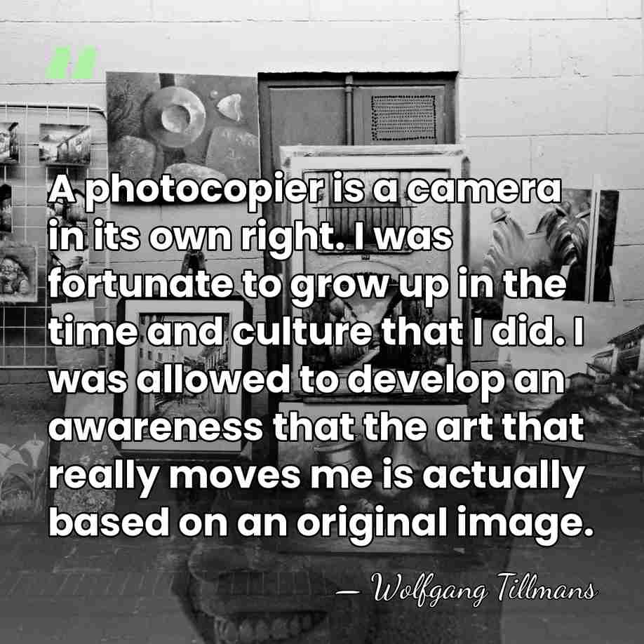 A photocopier is a camera in its own right. I was fortunate&hellip; - Wolfgang Tillmans