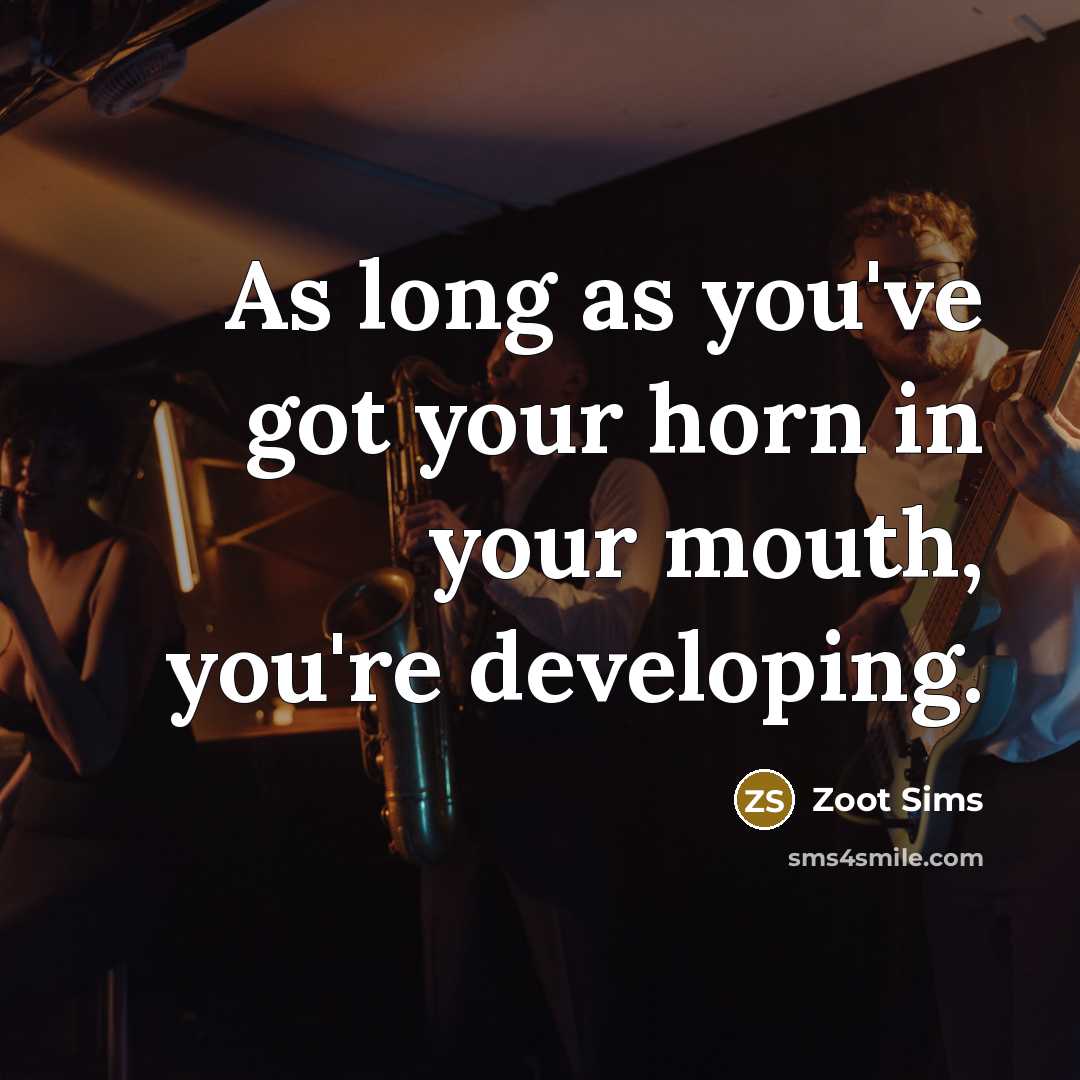 “As long as you've got your horn in your mouth,…” quote by Zoot Sims