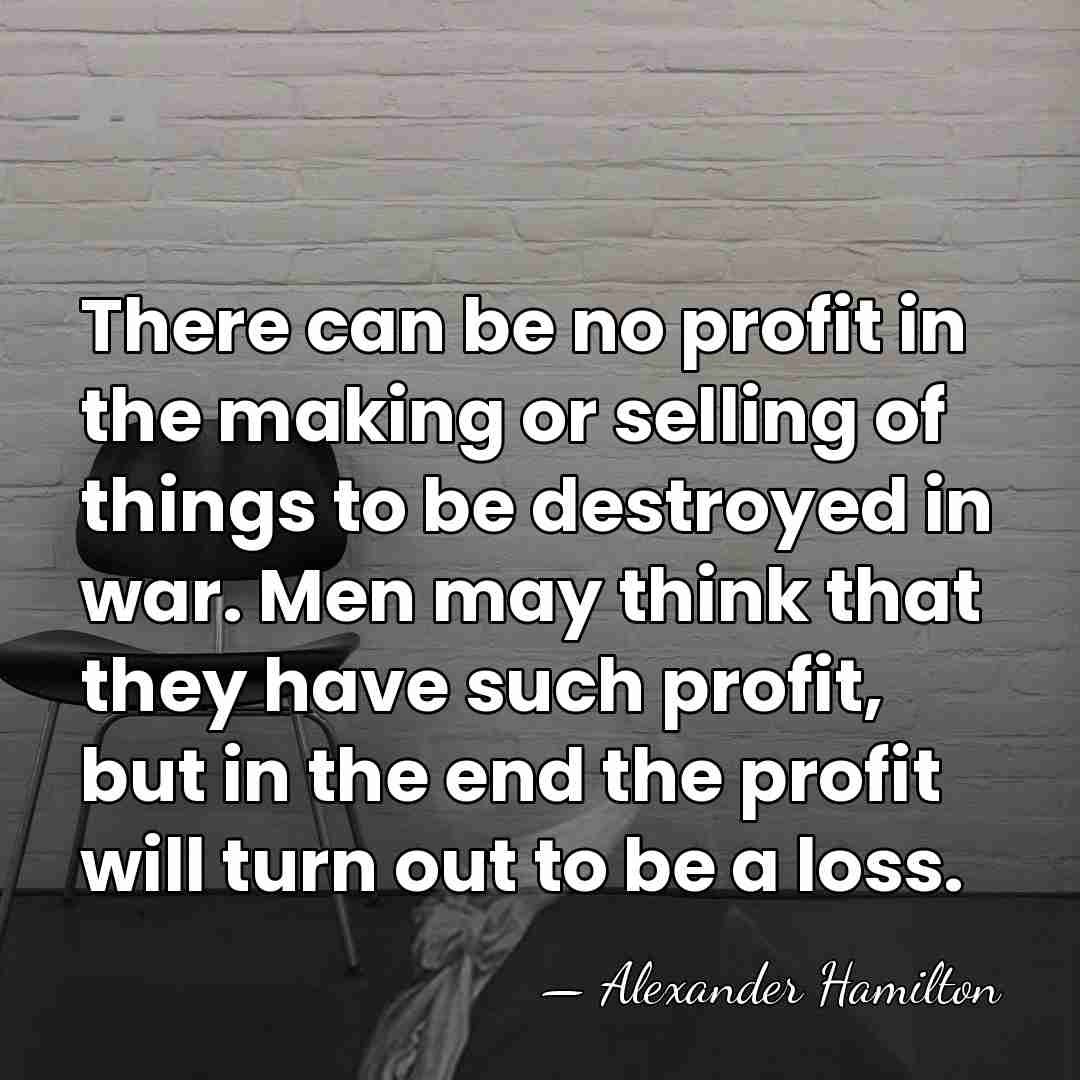 There can be no profit in the making or selling of things&hellip; - Alexander Hamilton