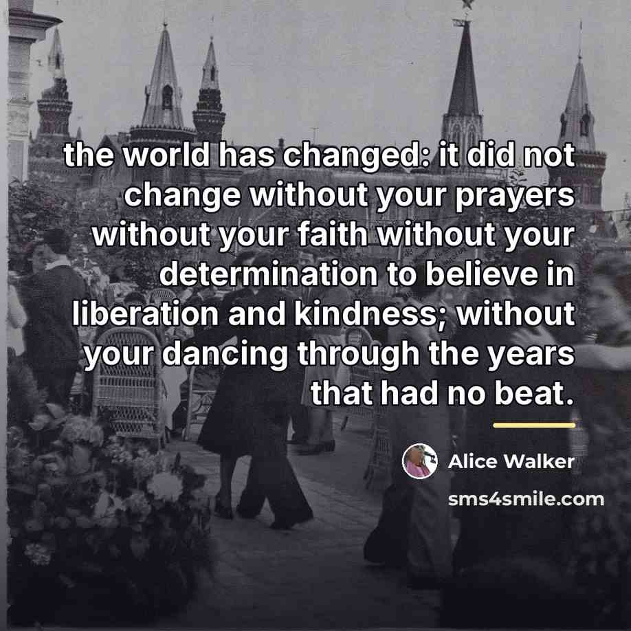 “the world has changed: it did not change without your…” quote by Alice Walker