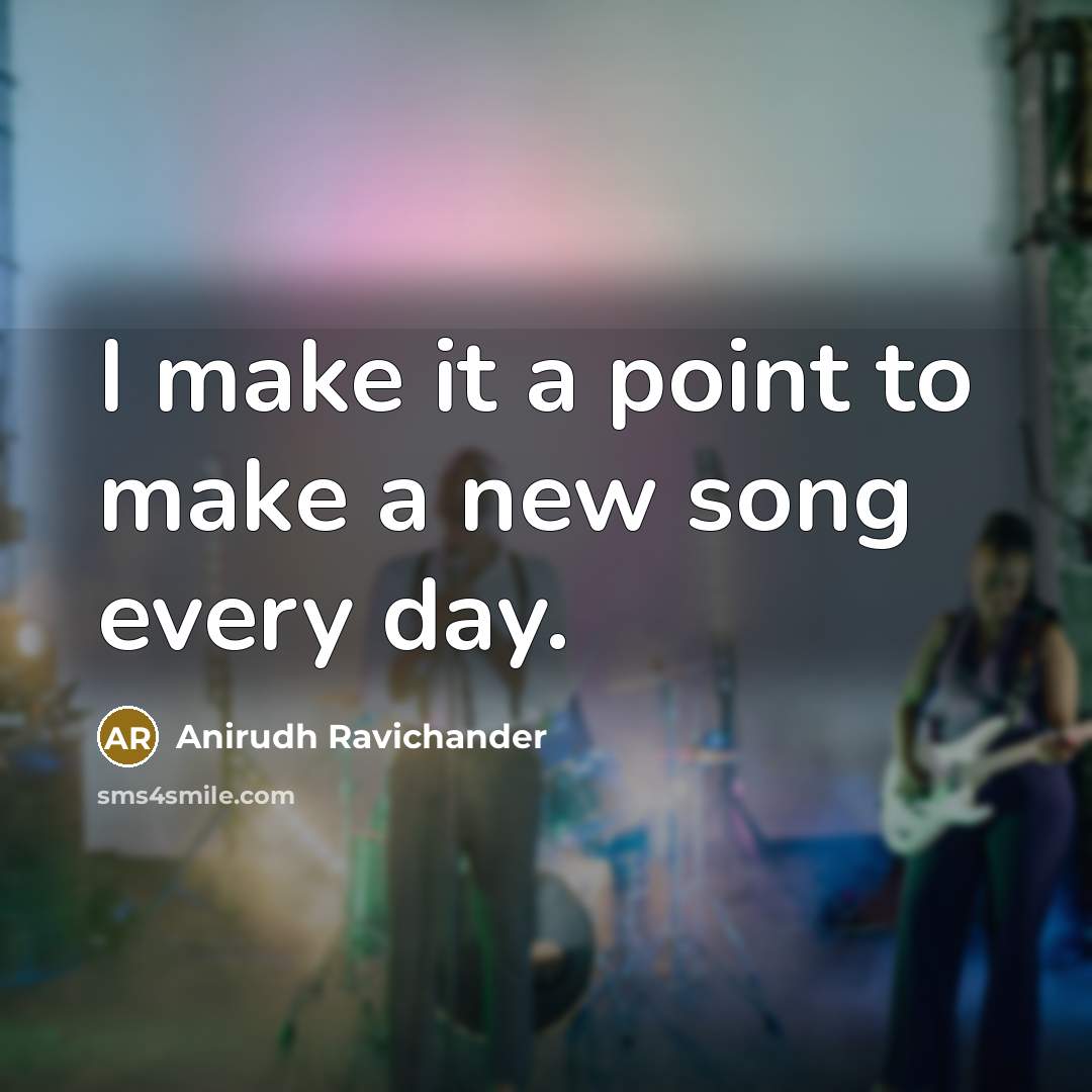 “I make it a point to make a new song…” quote by Anirudh Ravichander