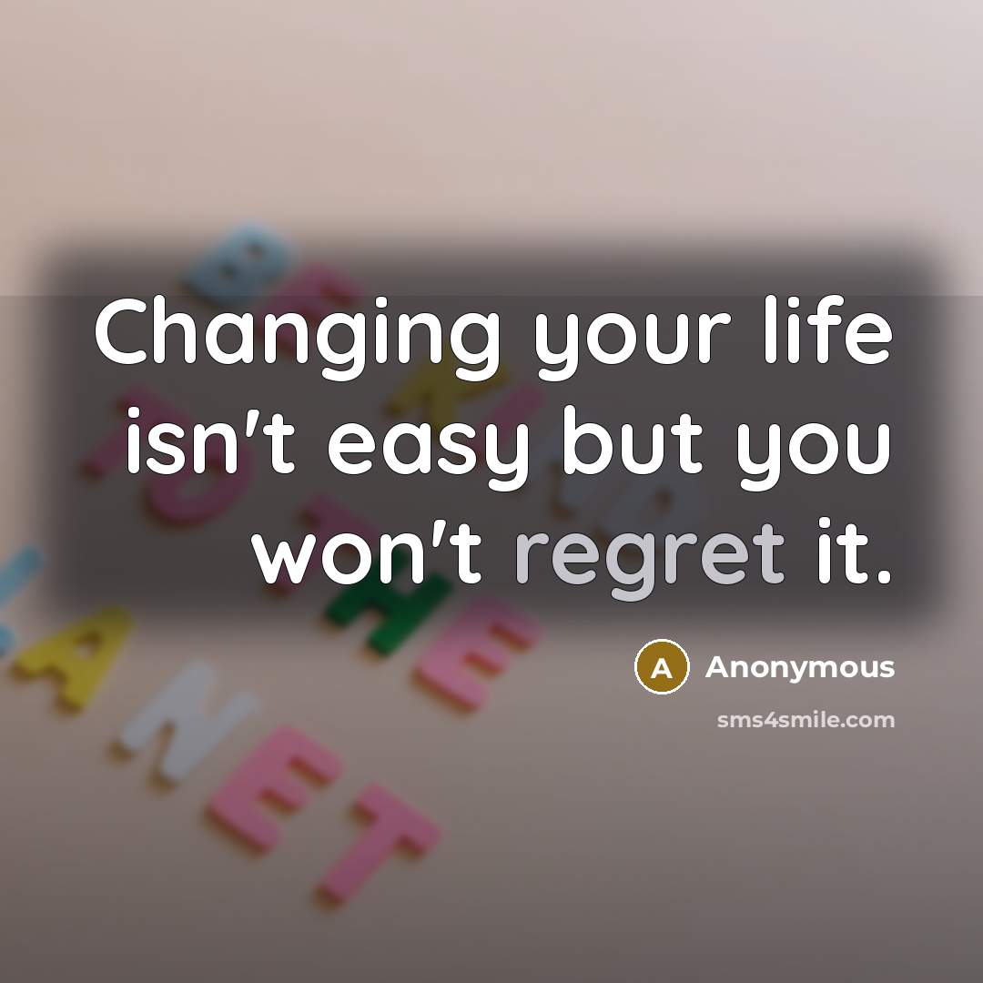 “Changing your life isn't easy but you won't regret it.…” quote by Anonymous