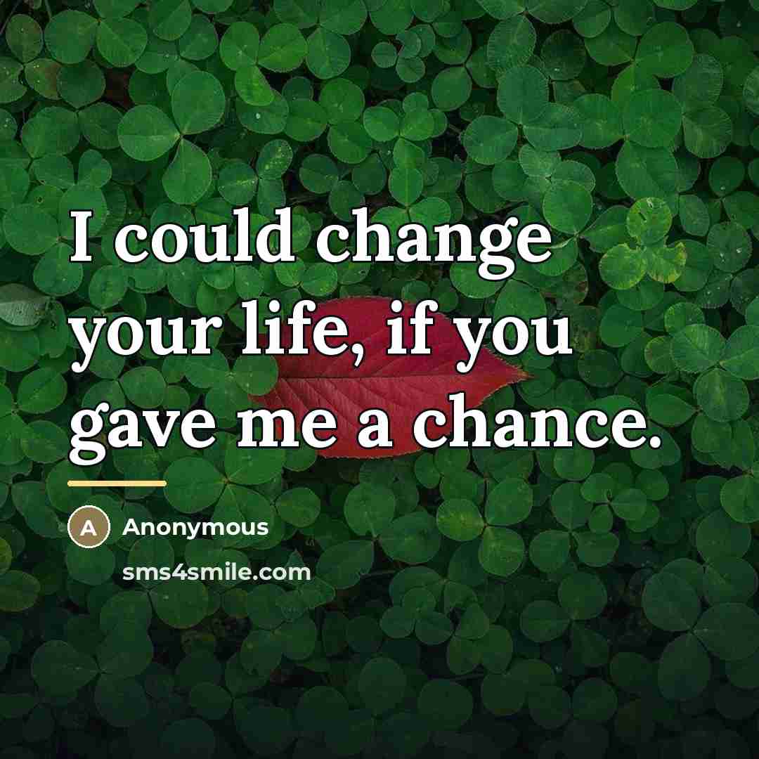 “I could change your life, if you gave me a…” quote by Anonymous