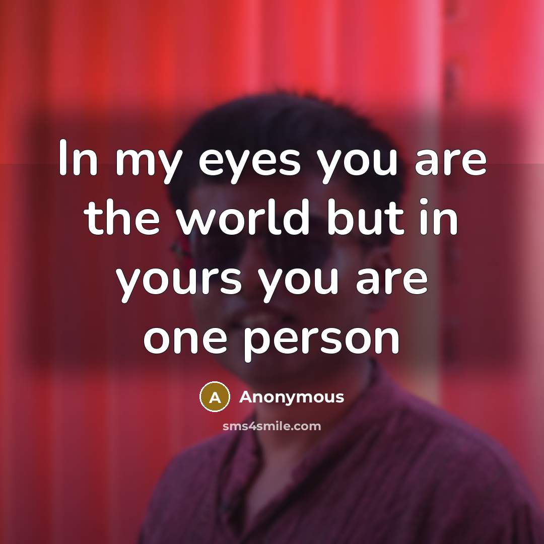 “In my eyes you are the world but in yours you are one person” quote by Anonymous