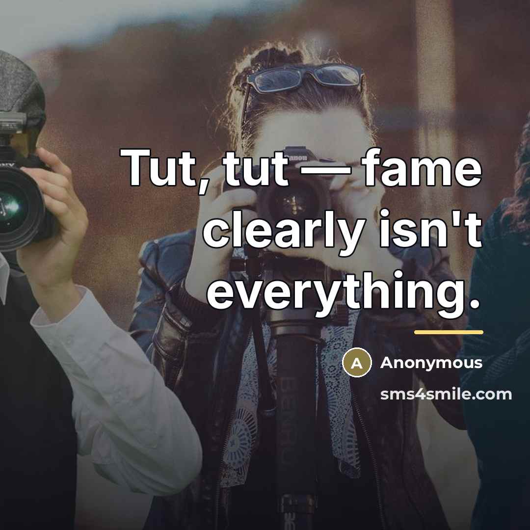 “Tut, tut — fame clearly isn't everything.…” quote by Anonymous