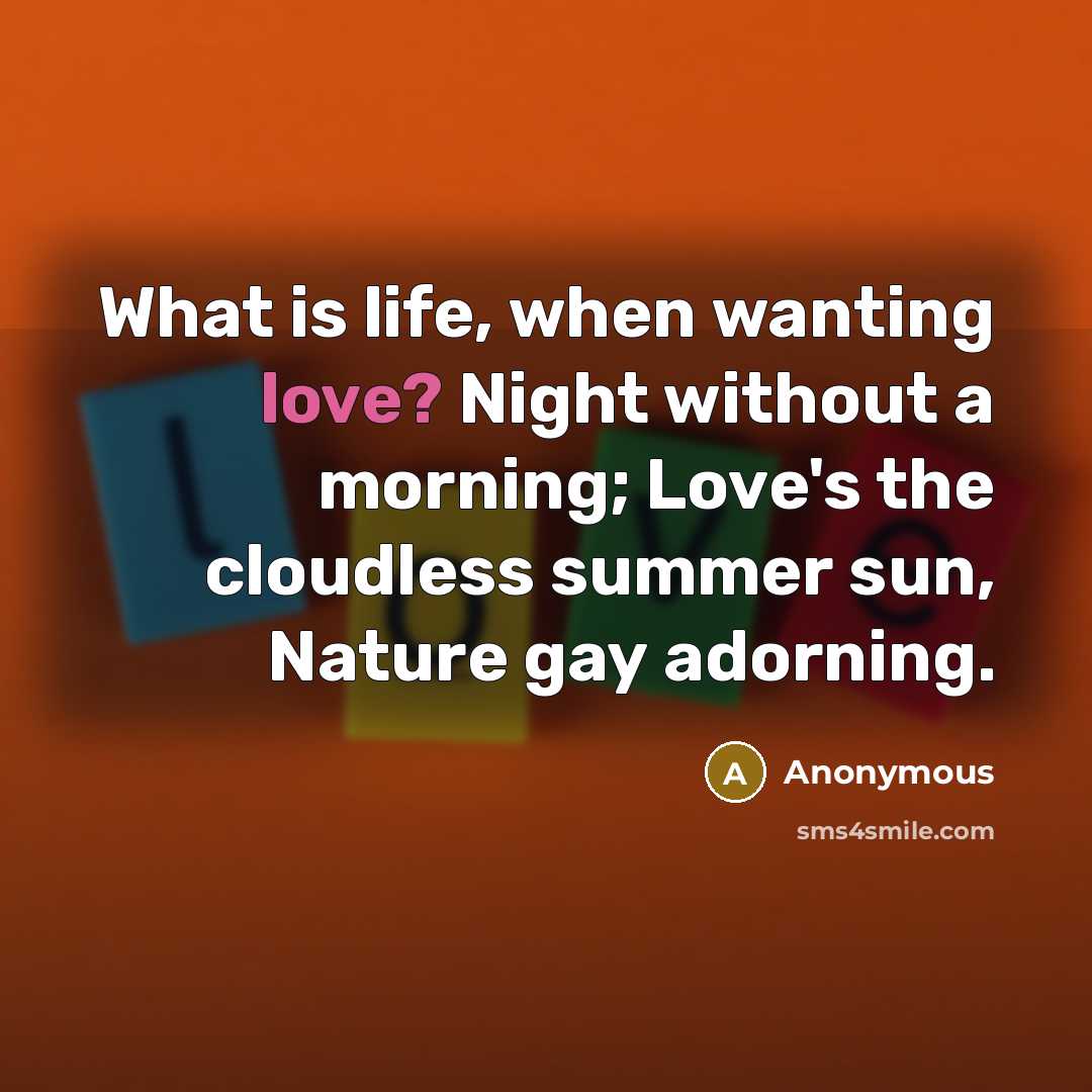 “What is life, when wanting love? Night without a morning;…” quote by Anonymous
