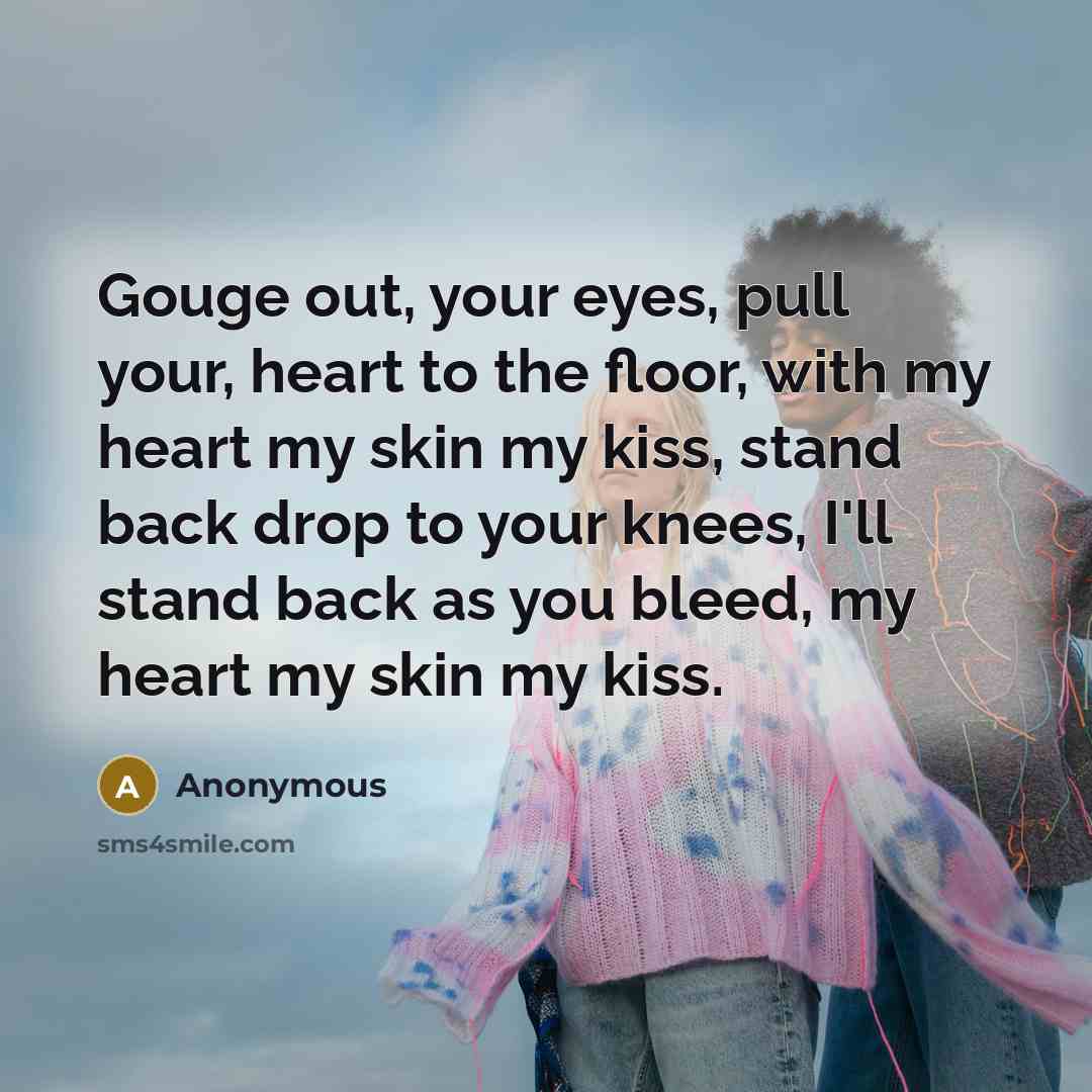 “Gouge out, your eyes, pull your, heart to the floor,…” quote by Anonymous