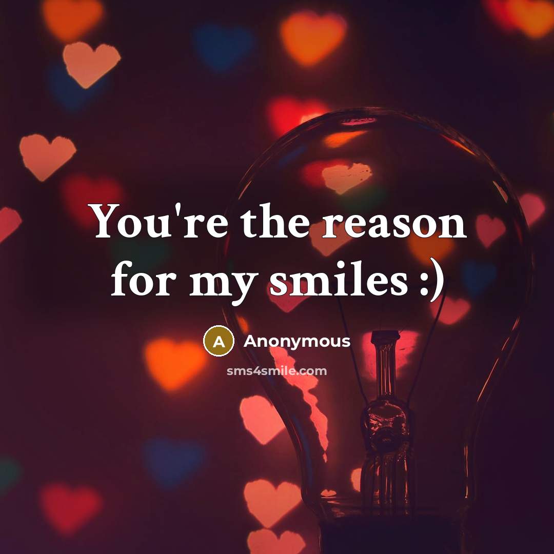 “You're the reason for my smiles :)…” quote by Anonymous