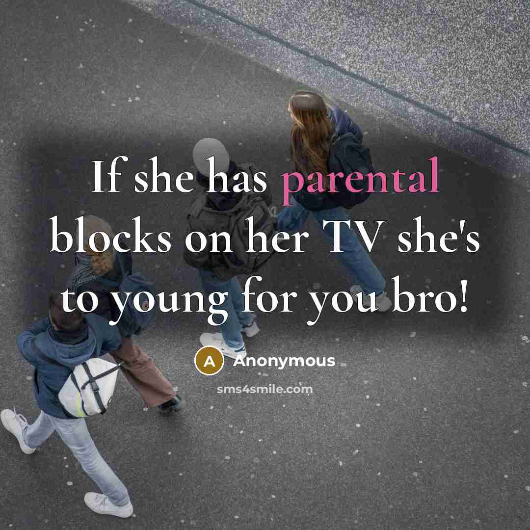 “If she has parental blocks on her TV she's to young for you bro!” quote by Anonymous